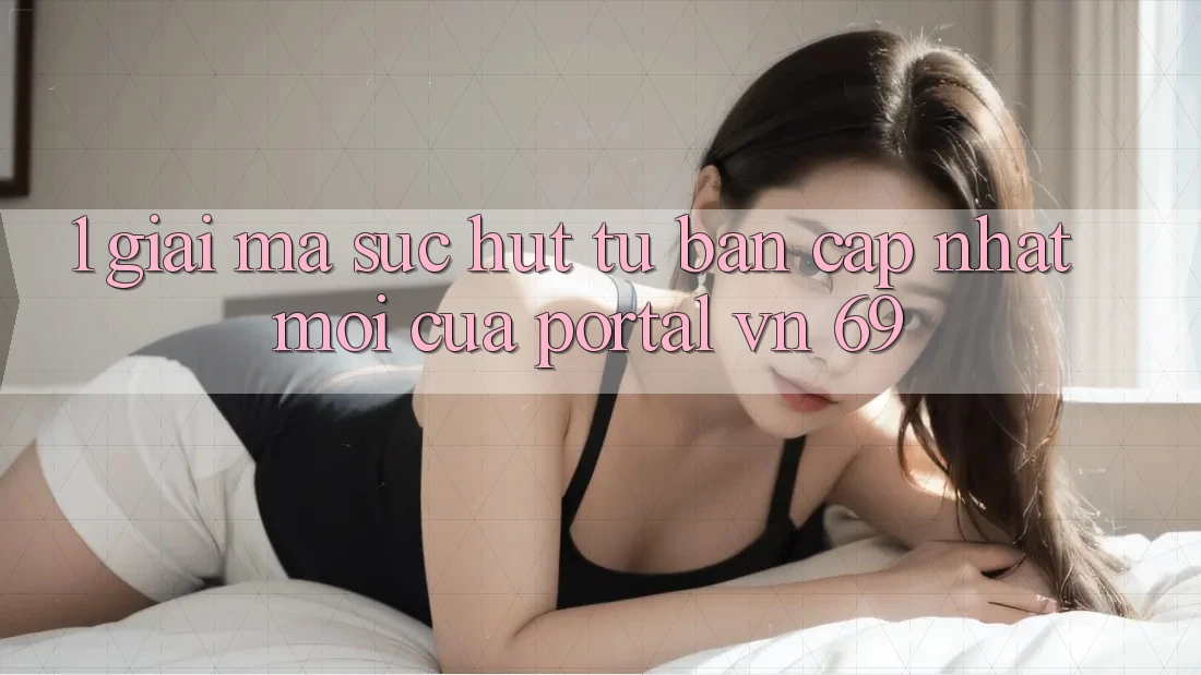 1. Giải Mã Sức Hút Từ Bản Cập Nhật Mới Của Portal vn 69