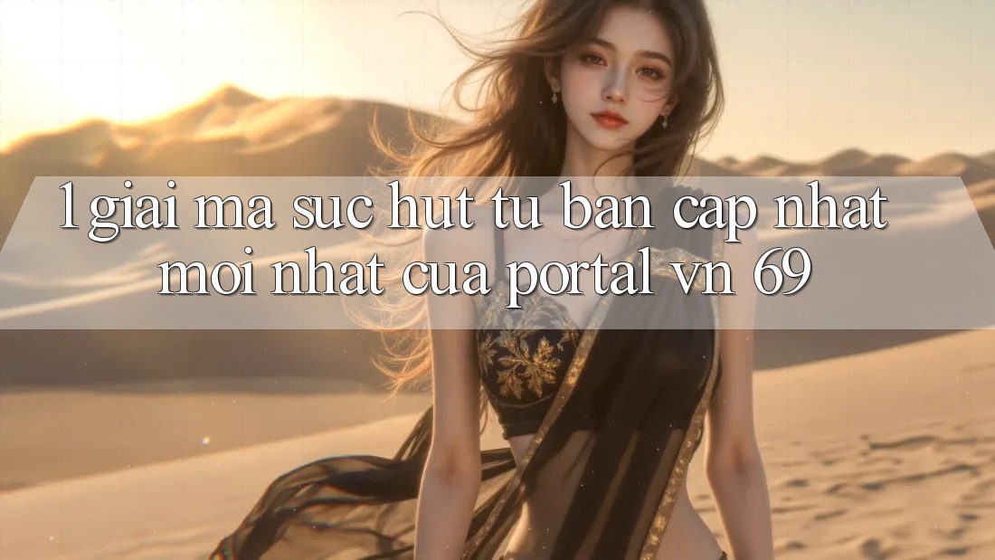 1. Giải Mã Sức Hút Từ Bản Cập Nhật Mới Nhất Của Portal vn 69 1. Giải Mã Sức Hút Từ Bản Cập Nhật Mới Nhất Của Portal vn 69