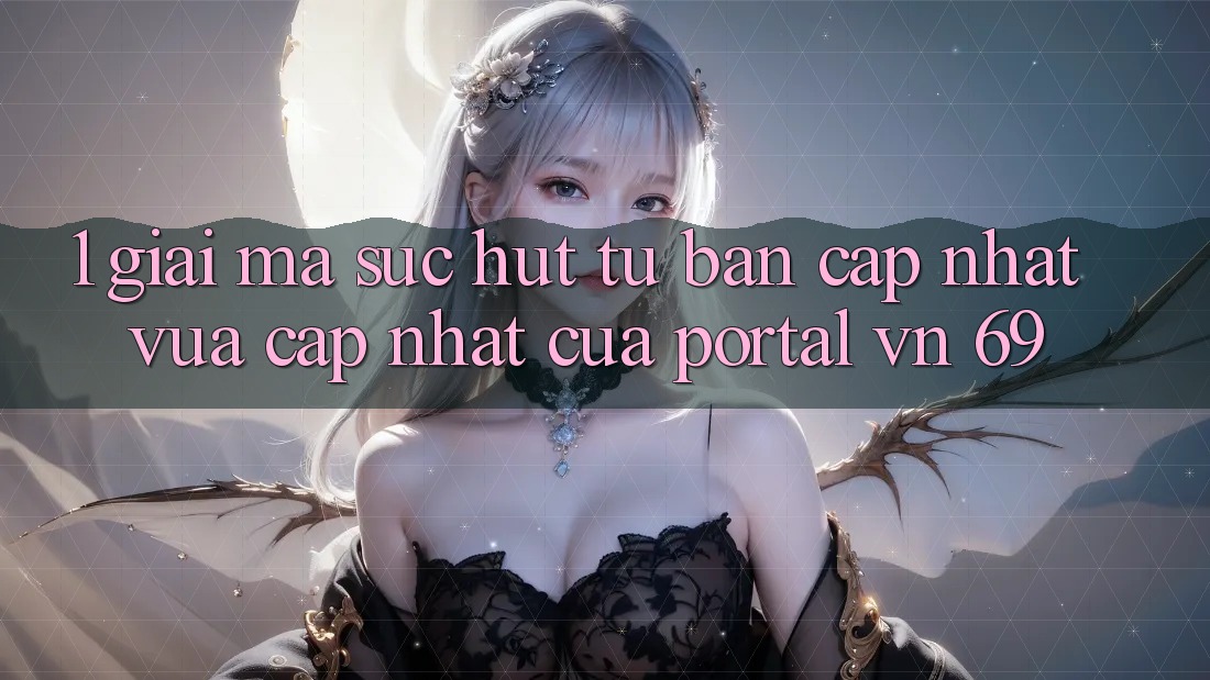1. Giải Mã Sức Hút Từ Bản Cập Nhật Vừa cập nhật Của Portal vn 69 1. Giải Mã Sức Hút Từ Bản Cập Nhật Vừa cập nhật Của Portal vn 69