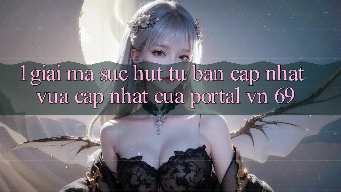 1. Giải Mã Sức Hút Từ Bản Cập Nhật Vừa cập nhật Của Portal vn 69 1. Giải Mã Sức Hút Từ Bản Cập Nhật Vừa cập nhật Của Portal vn 69