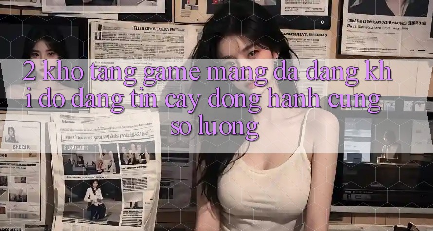2. Kho Tàng Game mạng Đa Dạng: Khi Độ đáng tin cậy Đồng Hành Cùng Số Lượng 2. Kho Tàng Game mạng Đa Dạng: Khi Độ đáng tin cậy Đồng Hành Cùng Số Lượng