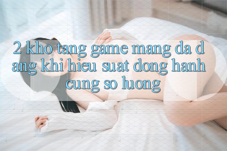 2. Kho Tàng Game mạng Đa Dạng: Khi Hiệu suất Đồng Hành Cùng Số Lượng