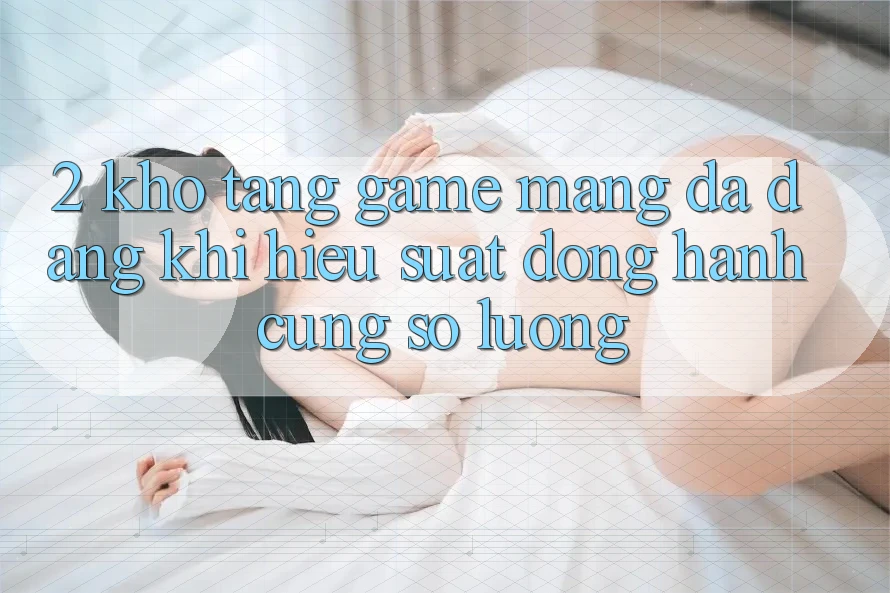 2. Kho Tàng Game mạng Đa Dạng: Khi Hiệu suất Đồng Hành Cùng Số Lượng