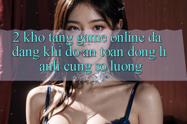 2. Kho Tàng Game Online Đa Dạng: Khi Độ an toàn Đồng Hành Cùng Số Lượng