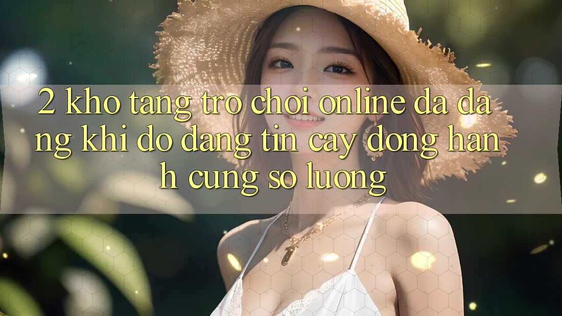 2. Kho Tàng Trò chơi Online Đa Dạng: Khi Độ đáng tin cậy Đồng Hành Cùng Số Lượng 2. Kho Tàng Trò chơi Online Đa Dạng: Khi Độ đáng tin cậy Đồng Hành Cùng Số Lượng