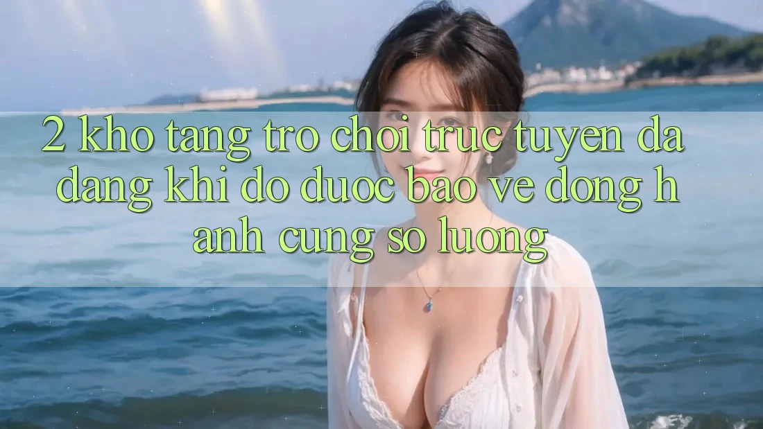 2. Kho Tàng Trò chơi trực tuyến Đa Dạng: Khi Độ được bảo vệ Đồng Hành Cùng Số Lượng