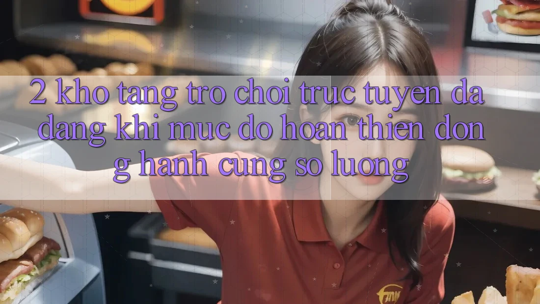 2. Kho Tàng Trò chơi trực tuyến Đa Dạng: Khi Mức độ hoàn thiện Đồng Hành Cùng Số Lượng