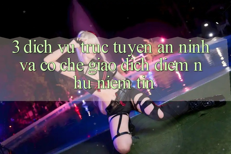 3. Dịch vụ trực tuyến An ninh Và Cơ Chế Giao Dịch: Điểm Như Niềm Tin