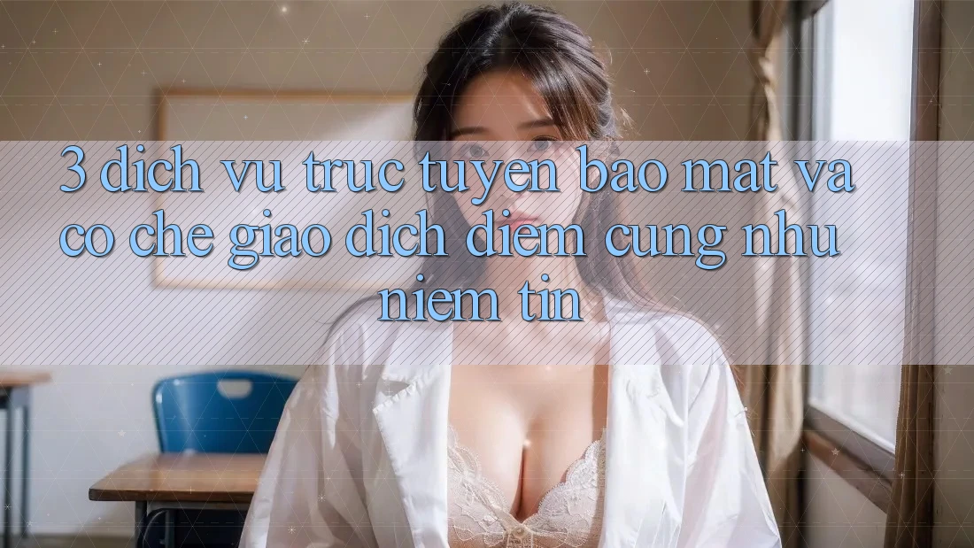 3. Dịch vụ trực tuyến Bảo Mật Và Cơ Chế Giao dịch: Điểm Cũng như Niềm Tin 3. Dịch vụ trực tuyến Bảo Mật Và Cơ Chế Giao dịch: Điểm Cũng như Niềm Tin