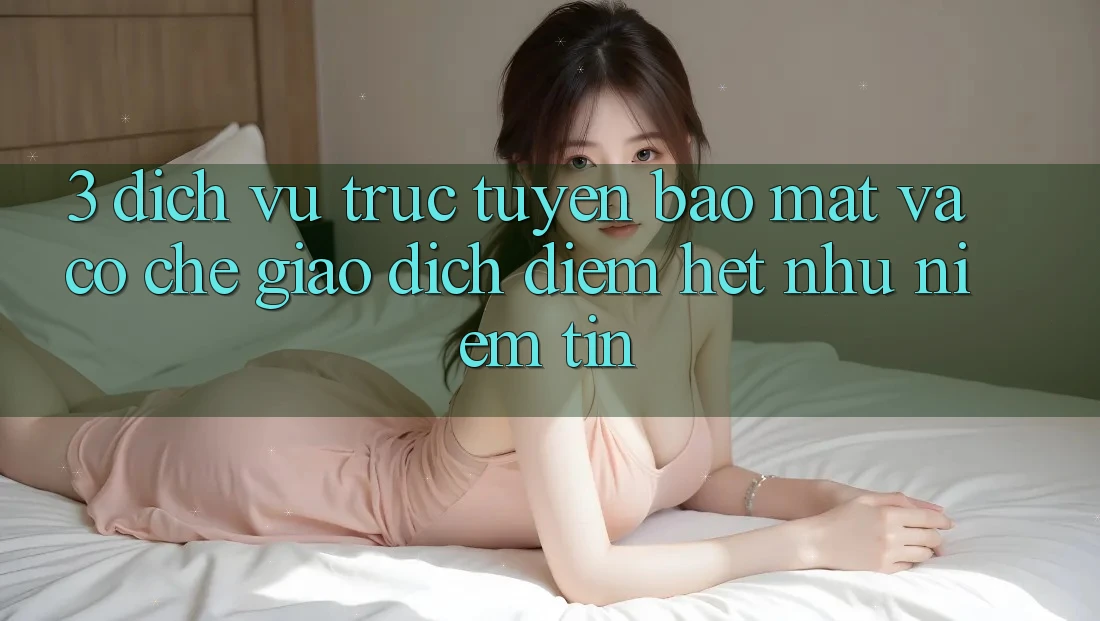 3. Dịch vụ trực tuyến Bảo Mật Và Cơ Chế Giao Dịch: Điểm Hệt như Niềm Tin 3. Dịch vụ trực tuyến Bảo Mật Và Cơ Chế Giao Dịch: Điểm Hệt như Niềm Tin