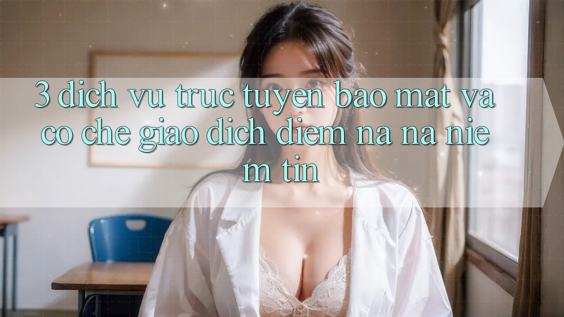 3. Dịch vụ trực tuyến Bảo Mật Và Cơ Chế Giao Dịch: Điểm Na ná Niềm Tin 3. Dịch vụ trực tuyến Bảo Mật Và Cơ Chế Giao Dịch: Điểm Na ná Niềm Tin
