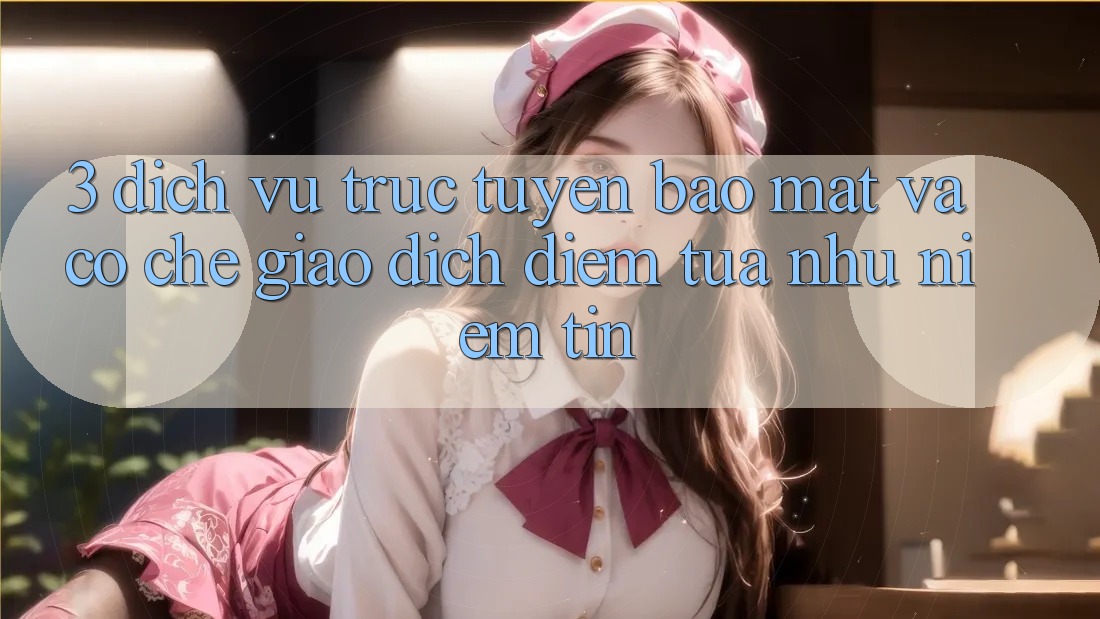 3. Dịch vụ trực tuyến Bảo Mật Và Cơ Chế Giao Dịch: Điểm Tựa như Niềm Tin 3. Dịch vụ trực tuyến Bảo Mật Và Cơ Chế Giao Dịch: Điểm Tựa như Niềm Tin