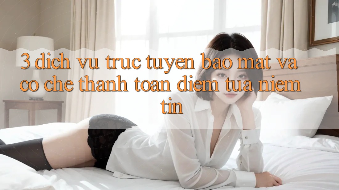 3. Dịch vụ trực tuyến Bảo Mật Và Cơ Chế Thanh toán: Điểm Tựa Niềm Tin 3. Dịch vụ trực tuyến Bảo Mật Và Cơ Chế Thanh toán: Điểm Tựa Niềm Tin