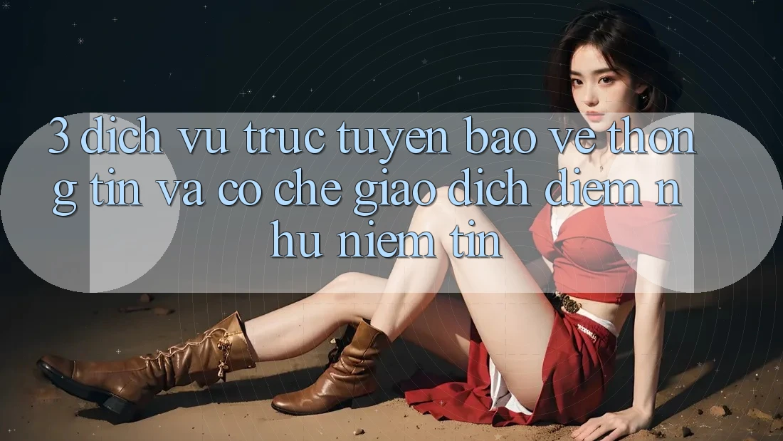3. Dịch vụ trực tuyến Bảo vệ thông tin Và Cơ Chế Giao Dịch: Điểm Như Niềm Tin 3. Dịch vụ trực tuyến Bảo vệ thông tin Và Cơ Chế Giao Dịch: Điểm Như Niềm Tin