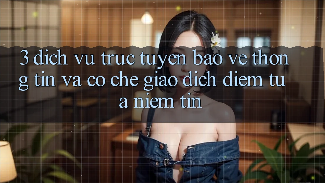 3. Dịch vụ trực tuyến Bảo vệ thông tin Và Cơ Chế Giao Dịch: Điểm Tựa Niềm Tin