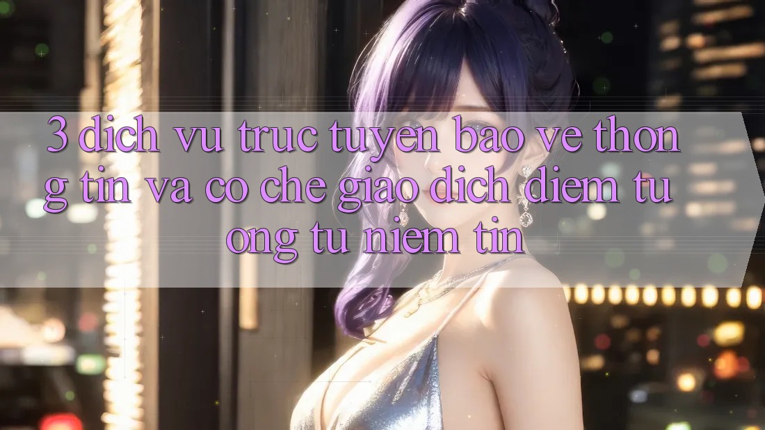 3. Dịch vụ trực tuyến Bảo vệ thông tin Và Cơ Chế Giao Dịch: Điểm Tương tự Niềm Tin 3. Dịch vụ trực tuyến Bảo vệ thông tin Và Cơ Chế Giao Dịch: Điểm Tương tự Niềm Tin
