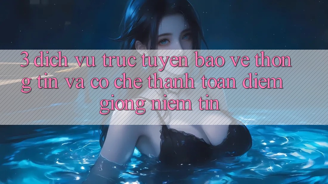 3. Dịch vụ trực tuyến Bảo vệ thông tin Và Cơ Chế Thanh toán: Điểm Giống Niềm Tin 3. Dịch vụ trực tuyến Bảo vệ thông tin Và Cơ Chế Thanh toán: Điểm Giống Niềm Tin