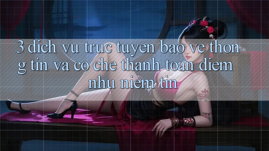 3. Dịch vụ trực tuyến Bảo vệ thông tin Và Cơ Chế Thanh toán: Điểm Như Niềm Tin 3. Dịch vụ trực tuyến Bảo vệ thông tin Và Cơ Chế Thanh toán: Điểm Như Niềm Tin