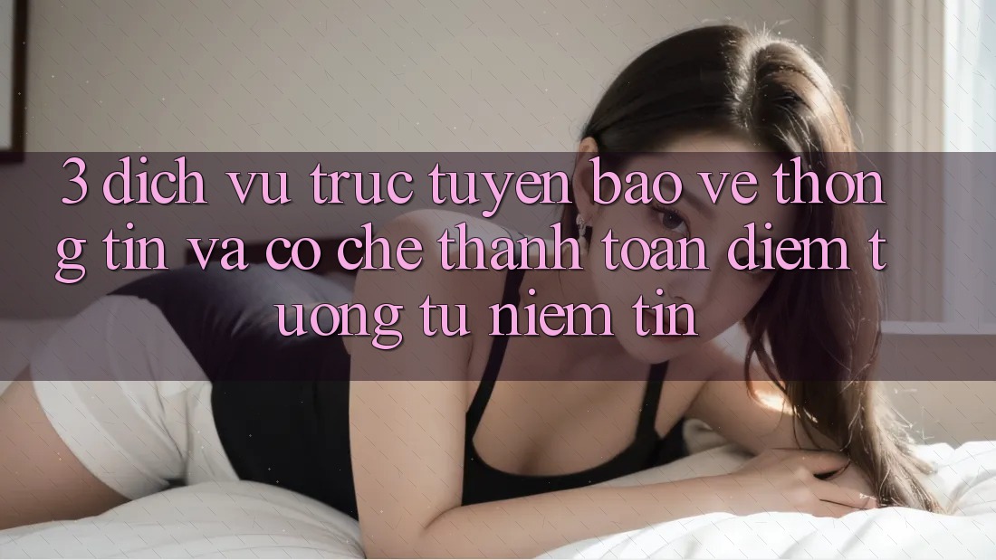 3. Dịch vụ trực tuyến Bảo vệ thông tin Và Cơ Chế Thanh toán: Điểm Tương tự Niềm Tin 3. Dịch vụ trực tuyến Bảo vệ thông tin Và Cơ Chế Thanh toán: Điểm Tương tự Niềm Tin