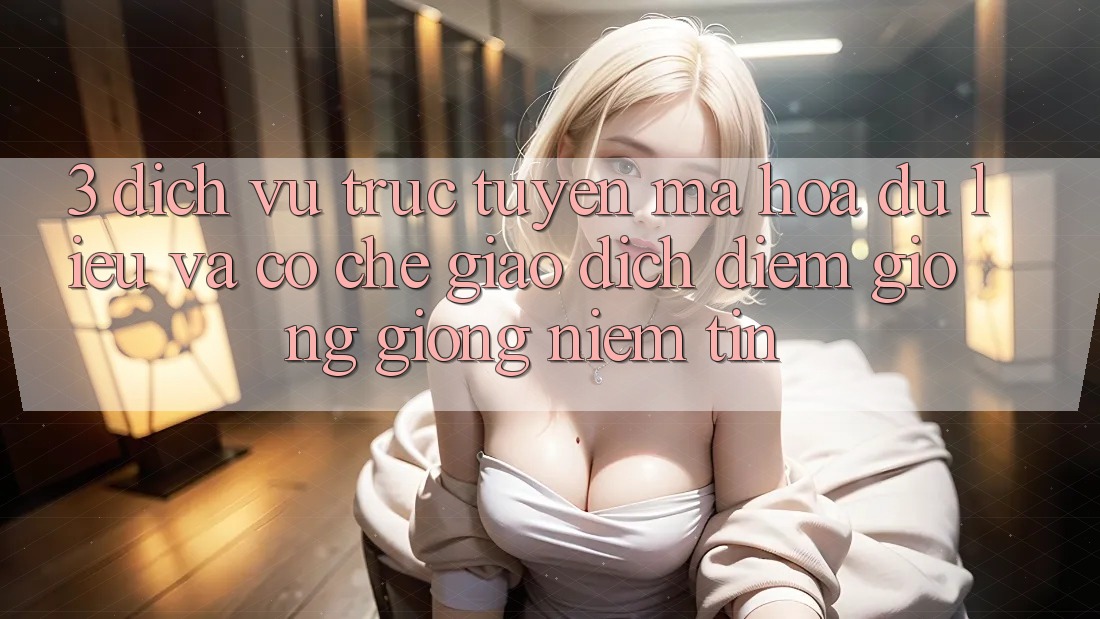 3. Dịch vụ trực tuyến Mã hóa dữ liệu Và Cơ Chế Giao Dịch: Điểm Giống giống Niềm Tin 3. Dịch vụ trực tuyến Mã hóa dữ liệu Và Cơ Chế Giao Dịch: Điểm Giống giống Niềm Tin