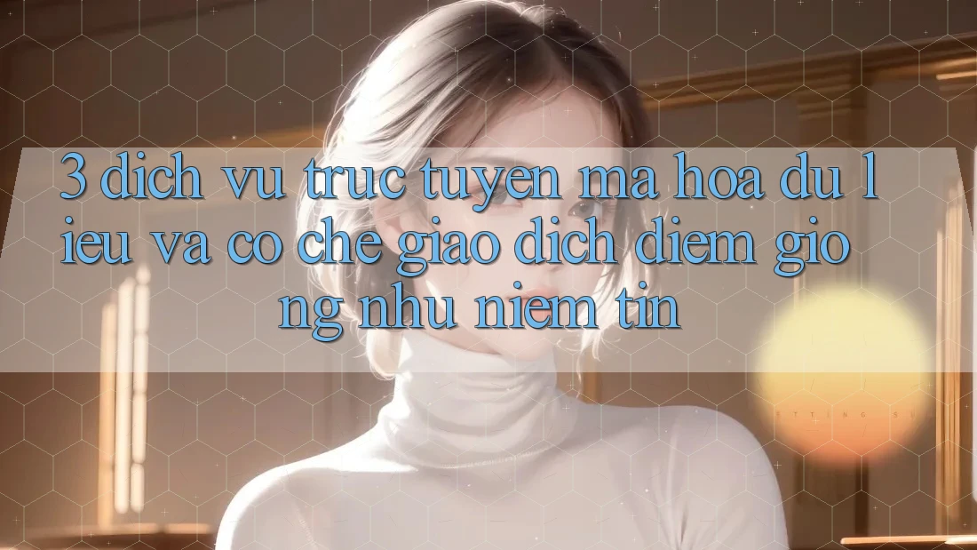 3. Dịch vụ trực tuyến Mã hóa dữ liệu Và Cơ Chế Giao dịch: Điểm Giống như Niềm Tin 3. Dịch vụ trực tuyến Mã hóa dữ liệu Và Cơ Chế Giao dịch: Điểm Giống như Niềm Tin