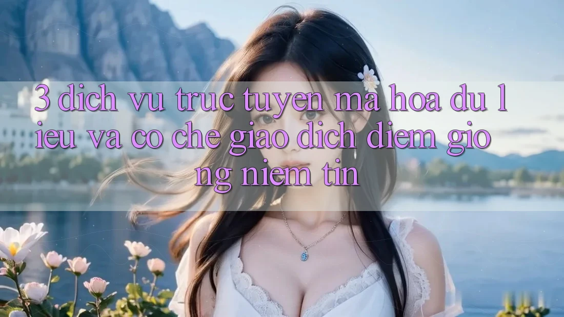 3. Dịch vụ trực tuyến Mã hóa dữ liệu Và Cơ Chế Giao Dịch: Điểm Giống Niềm Tin 3. Dịch vụ trực tuyến Mã hóa dữ liệu Và Cơ Chế Giao Dịch: Điểm Giống Niềm Tin
