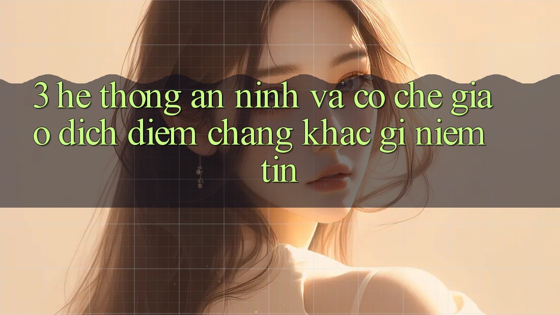 3. Hệ Thống An ninh Và Cơ Chế Giao Dịch: Điểm Chẳng khác gì Niềm Tin 3. Hệ Thống An ninh Và Cơ Chế Giao Dịch: Điểm Chẳng khác gì Niềm Tin