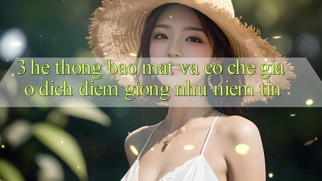 3. Hệ Thống Bảo Mật Và Cơ Chế Giao Dịch: Điểm Giống như Niềm Tin 3. Hệ Thống Bảo Mật Và Cơ Chế Giao Dịch: Điểm Giống như Niềm Tin