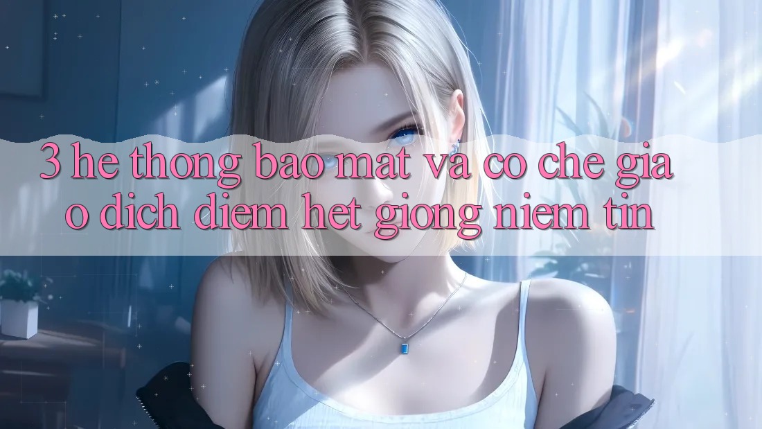 3. Hệ Thống Bảo Mật Và Cơ Chế Giao Dịch: Điểm Hệt giống Niềm Tin 3. Hệ Thống Bảo Mật Và Cơ Chế Giao Dịch: Điểm Hệt giống Niềm Tin