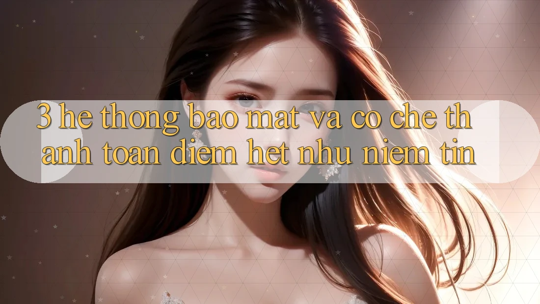 3. Hệ Thống Bảo Mật Và Cơ Chế Thanh toán: Điểm Hệt như Niềm Tin 3. Hệ Thống Bảo Mật Và Cơ Chế Thanh toán: Điểm Hệt như Niềm Tin