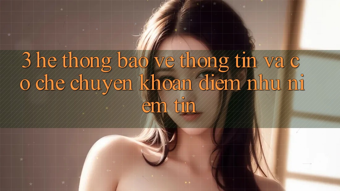 3. Hệ Thống Bảo vệ thông tin Và Cơ Chế Chuyển khoản: Điểm Như Niềm Tin 3. Hệ Thống Bảo vệ thông tin Và Cơ Chế Chuyển khoản: Điểm Như Niềm Tin