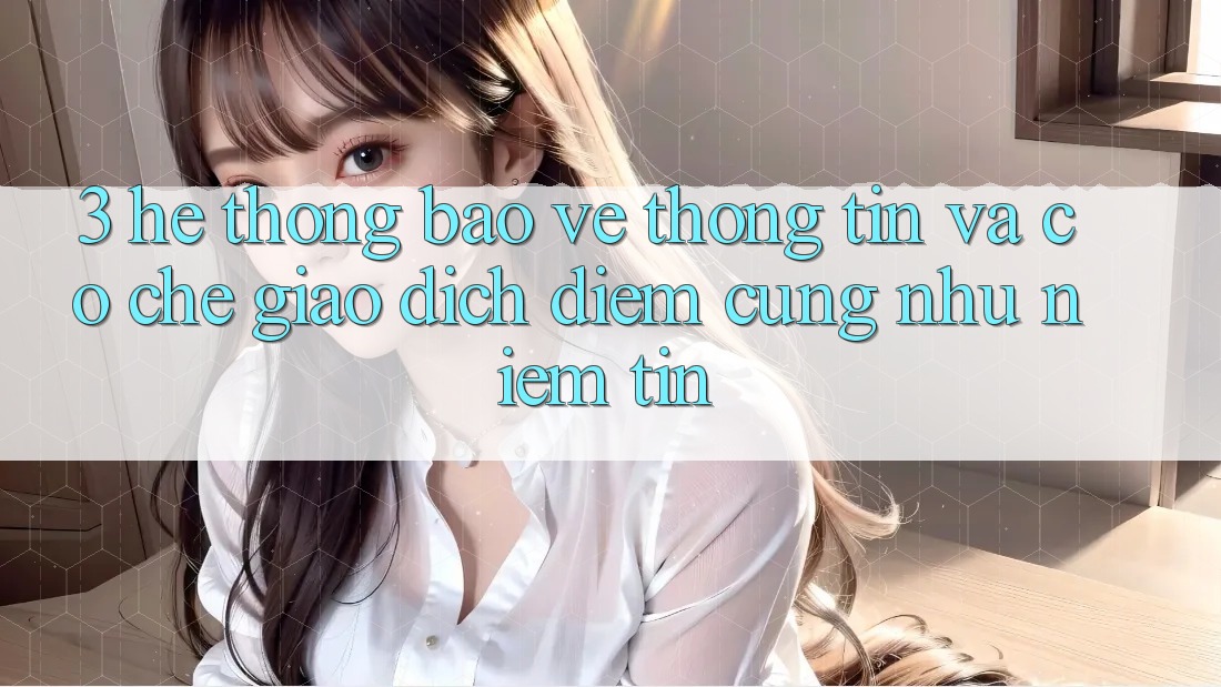 3. Hệ Thống Bảo vệ thông tin Và Cơ Chế Giao Dịch: Điểm Cũng như Niềm Tin 3. Hệ Thống Bảo vệ thông tin Và Cơ Chế Giao Dịch: Điểm Cũng như Niềm Tin