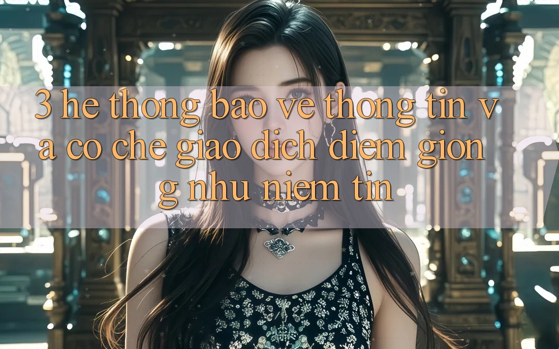 3. Hệ Thống Bảo vệ thông tin Và Cơ Chế Giao Dịch: Điểm Giống như Niềm Tin
