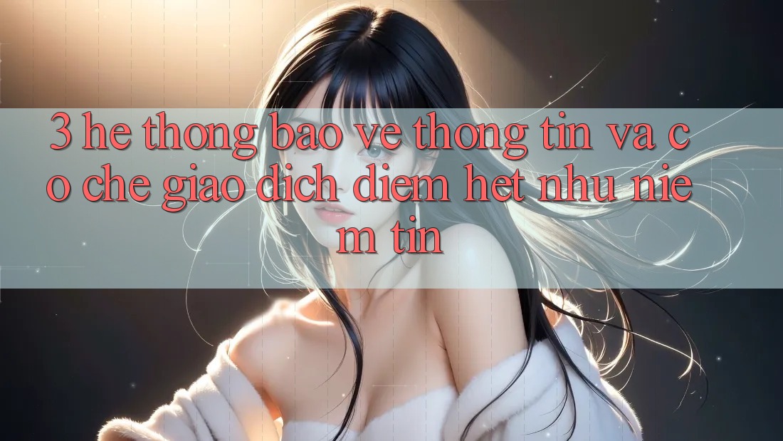 3. Hệ Thống Bảo vệ thông tin Và Cơ Chế Giao Dịch: Điểm Hệt như Niềm Tin 3. Hệ Thống Bảo vệ thông tin Và Cơ Chế Giao Dịch: Điểm Hệt như Niềm Tin