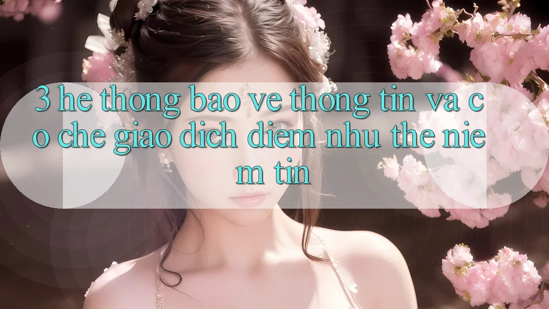 3. Hệ Thống Bảo vệ thông tin Và Cơ Chế Giao Dịch: Điểm Như thể Niềm Tin 3. Hệ Thống Bảo vệ thông tin Và Cơ Chế Giao Dịch: Điểm Như thể Niềm Tin