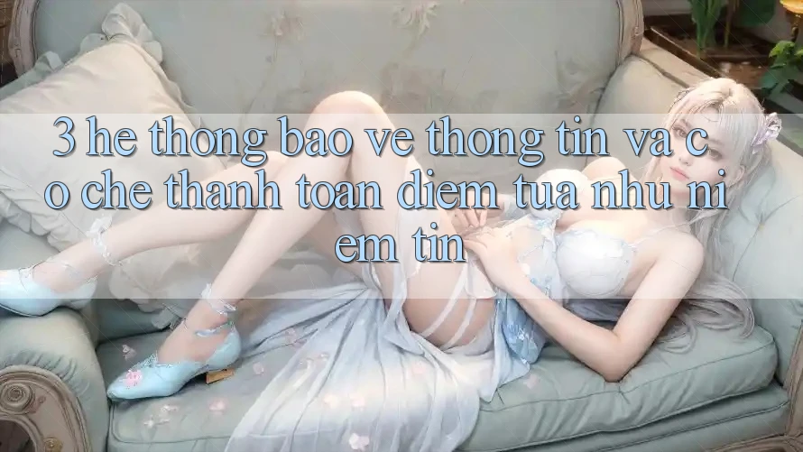 3. Hệ Thống Bảo vệ thông tin Và Cơ Chế Thanh toán: Điểm Tựa như Niềm Tin