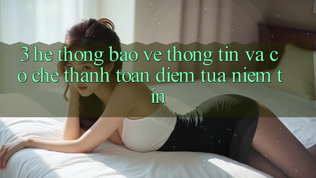 3. Hệ Thống Bảo vệ thông tin Và Cơ Chế Thanh toán: Điểm Tựa Niềm Tin