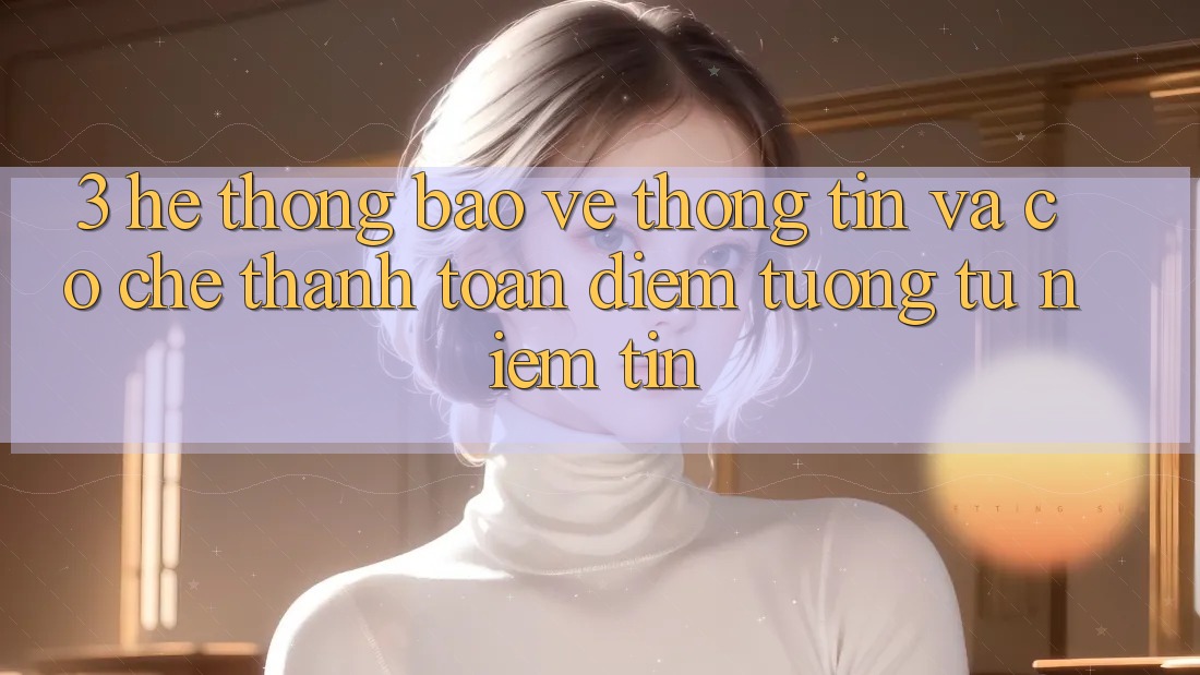3. Hệ Thống Bảo vệ thông tin Và Cơ Chế Thanh toán: Điểm Tương tự Niềm Tin