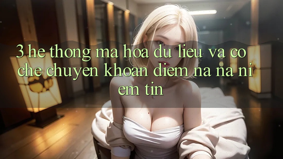 3. Hệ Thống Mã hóa dữ liệu Và Cơ Chế Chuyển khoản: Điểm Na ná Niềm Tin 3. Hệ Thống Mã hóa dữ liệu Và Cơ Chế Chuyển khoản: Điểm Na ná Niềm Tin