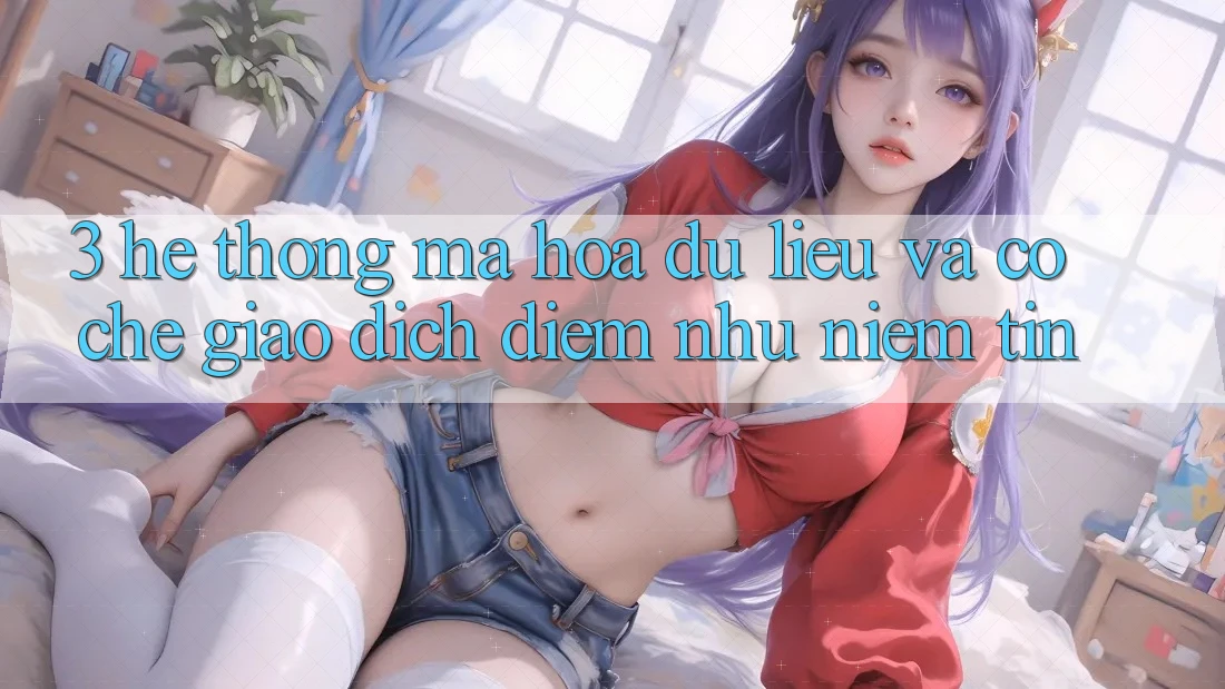 3. Hệ Thống Mã hóa dữ liệu Và Cơ Chế Giao Dịch: Điểm Như Niềm Tin 3. Hệ Thống Mã hóa dữ liệu Và Cơ Chế Giao Dịch: Điểm Như Niềm Tin