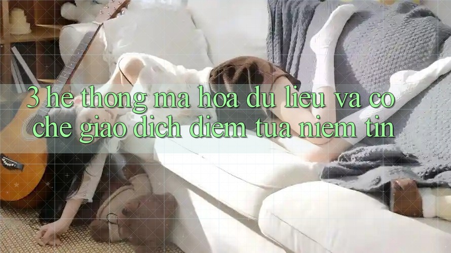 3. Hệ Thống Mã hóa dữ liệu Và Cơ Chế Giao Dịch: Điểm Tựa Niềm Tin 3. Hệ Thống Mã hóa dữ liệu Và Cơ Chế Giao Dịch: Điểm Tựa Niềm Tin