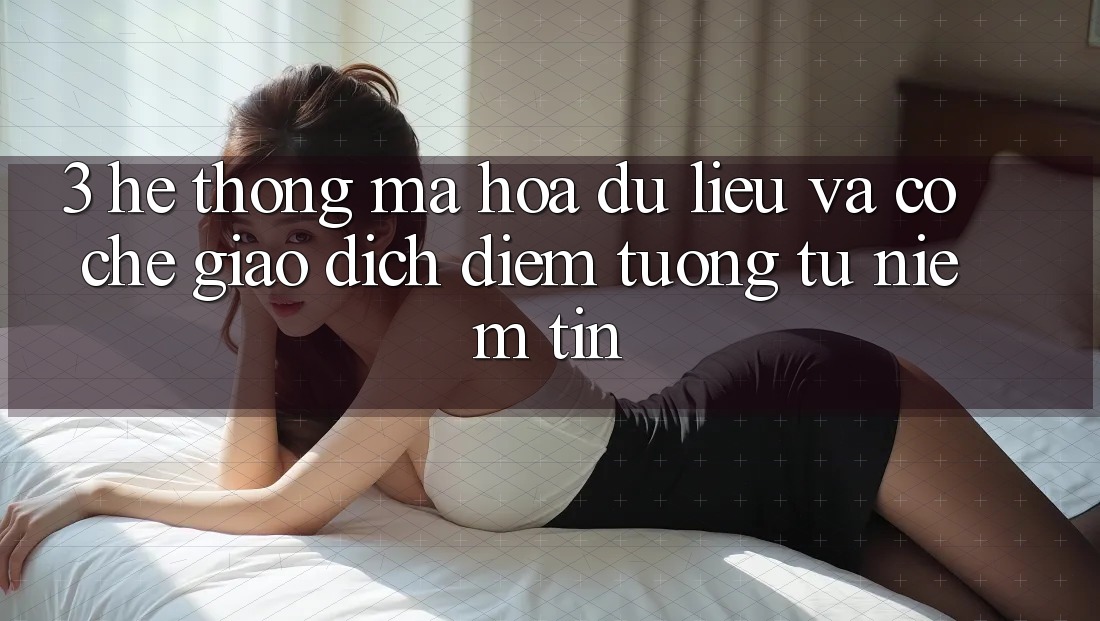 3. Hệ Thống Mã hóa dữ liệu Và Cơ Chế Giao Dịch: Điểm Tương tự Niềm Tin 3. Hệ Thống Mã hóa dữ liệu Và Cơ Chế Giao Dịch: Điểm Tương tự Niềm Tin