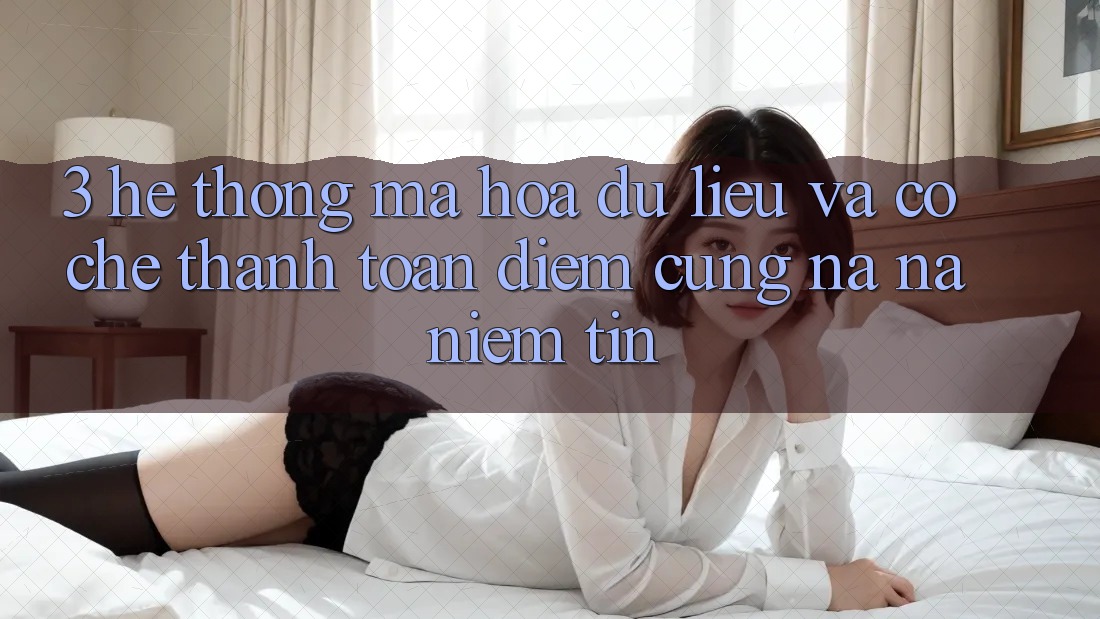 3. Hệ Thống Mã hóa dữ liệu Và Cơ Chế Thanh toán: Điểm Cũng na ná Niềm Tin 3. Hệ Thống Mã hóa dữ liệu Và Cơ Chế Thanh toán: Điểm Cũng na ná Niềm Tin