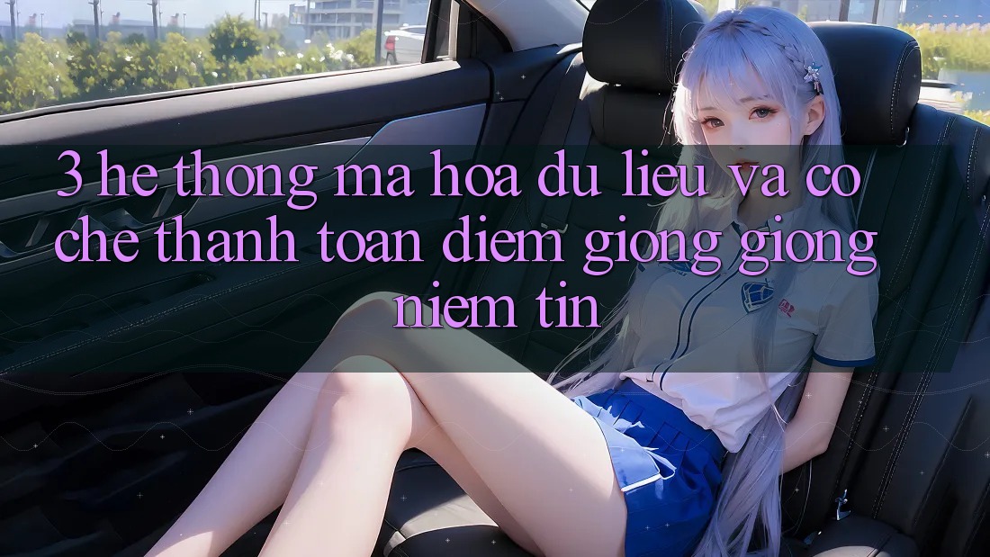 3. Hệ Thống Mã hóa dữ liệu Và Cơ Chế Thanh toán: Điểm Giống giống Niềm Tin