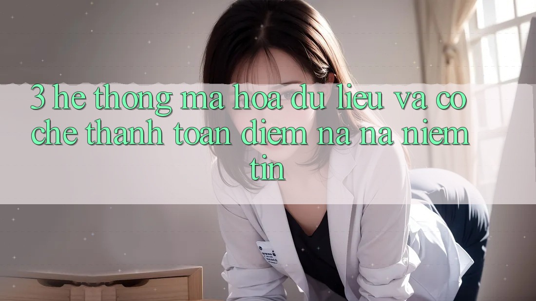 3. Hệ Thống Mã hóa dữ liệu Và Cơ Chế Thanh toán: Điểm Na ná Niềm Tin