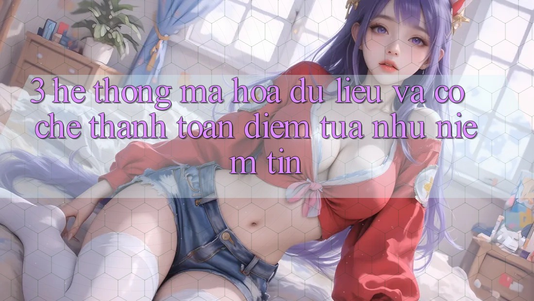 3. Hệ Thống Mã hóa dữ liệu Và Cơ Chế Thanh toán: Điểm Tựa như Niềm Tin
