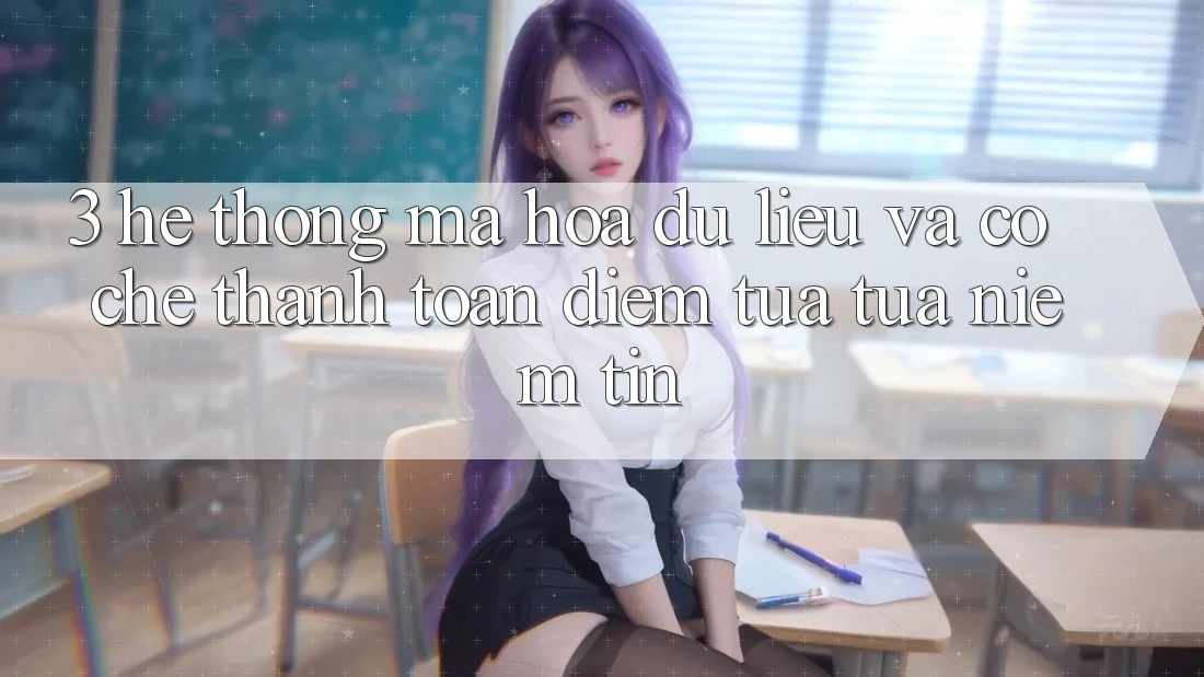 3. Hệ Thống Mã hóa dữ liệu Và Cơ Chế Thanh toán: Điểm Tựa tựa Niềm Tin 3. Hệ Thống Mã hóa dữ liệu Và Cơ Chế Thanh toán: Điểm Tựa tựa Niềm Tin