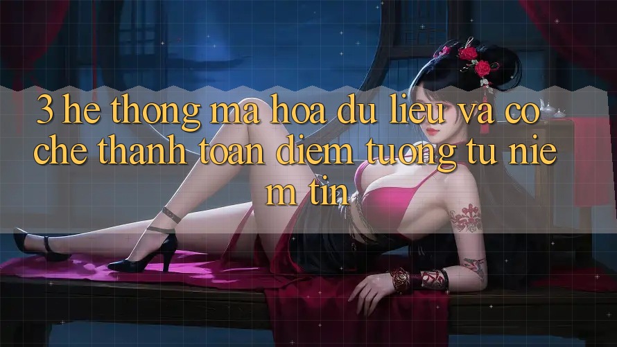 3. Hệ Thống Mã hóa dữ liệu Và Cơ Chế Thanh toán: Điểm Tương tự Niềm Tin 3. Hệ Thống Mã hóa dữ liệu Và Cơ Chế Thanh toán: Điểm Tương tự Niềm Tin