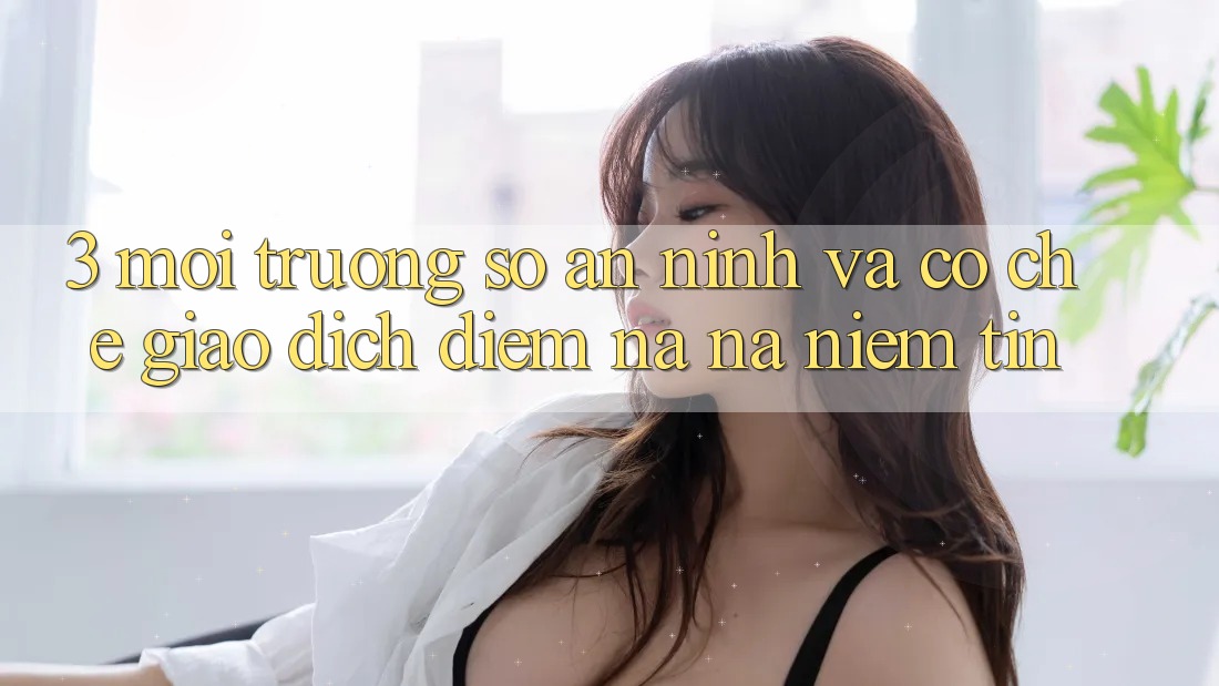 3. Môi trường số An ninh Và Cơ Chế Giao Dịch: Điểm Na ná Niềm Tin 3. Môi trường số An ninh Và Cơ Chế Giao Dịch: Điểm Na ná Niềm Tin