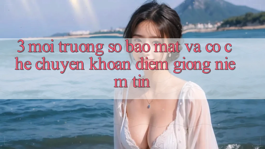3. Môi trường số Bảo Mật Và Cơ Chế Chuyển khoản: Điểm Giống Niềm Tin 3. Môi trường số Bảo Mật Và Cơ Chế Chuyển khoản: Điểm Giống Niềm Tin
